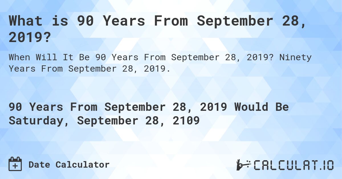 What is 90 Years From September 28, 2019?. Ninety Years From September 28, 2019.