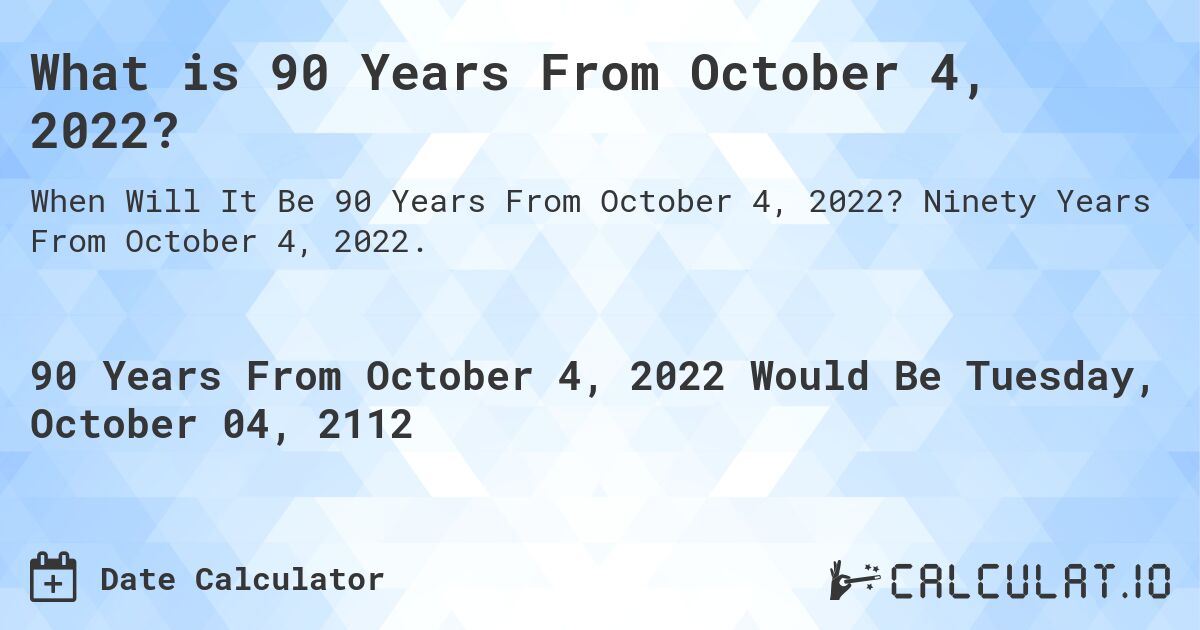What is 90 Years From October 4, 2022?. Ninety Years From October 4, 2022.