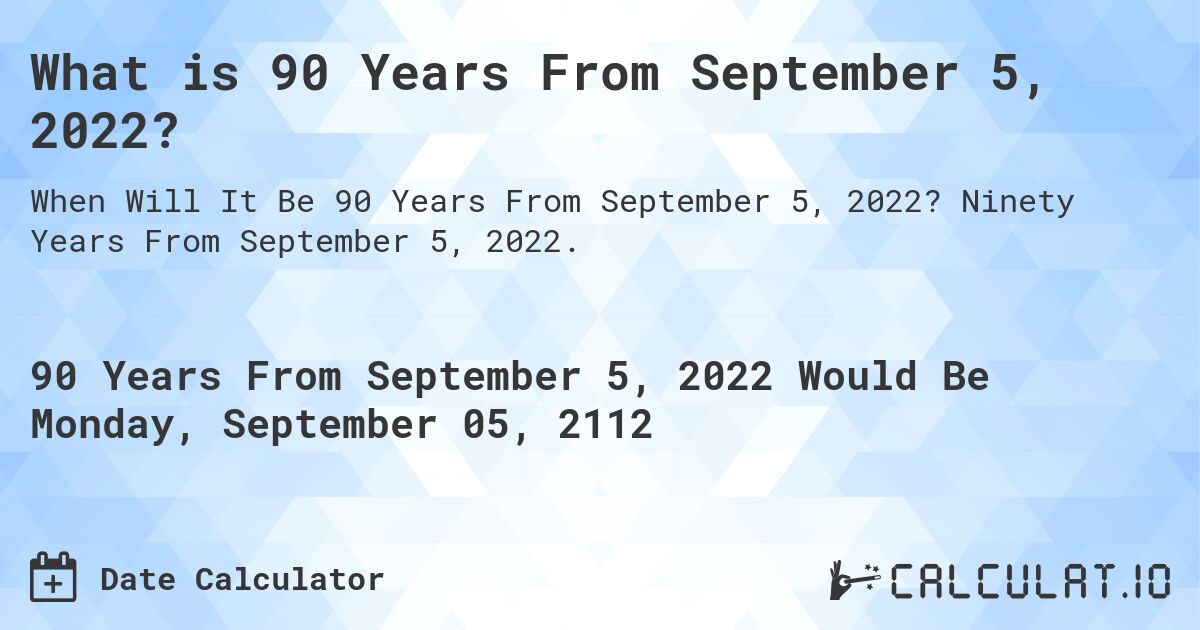What is 90 Years From September 5, 2022?. Ninety Years From September 5, 2022.