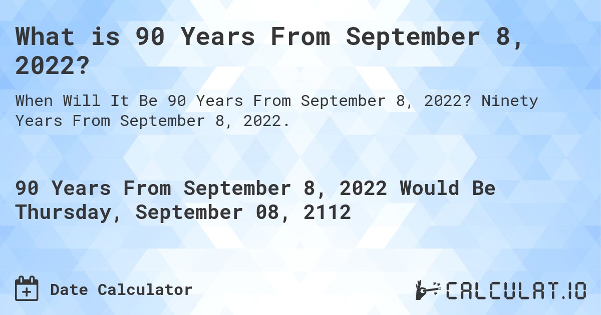 What is 90 Years From September 8, 2022?. Ninety Years From September 8, 2022.
