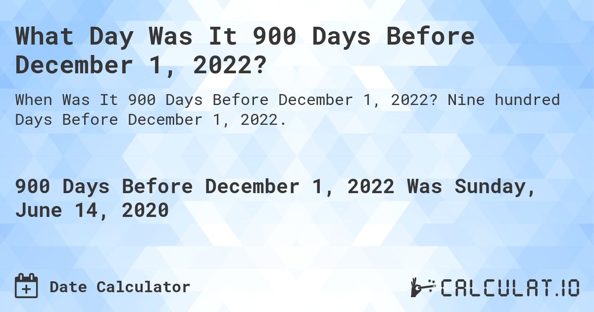 What Day Was It 900 Days Before December 1, 2022?. Nine hundred Days Before December 1, 2022.