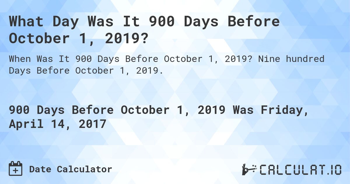 What Day Was It 900 Days Before October 1, 2019?. Nine hundred Days Before October 1, 2019.