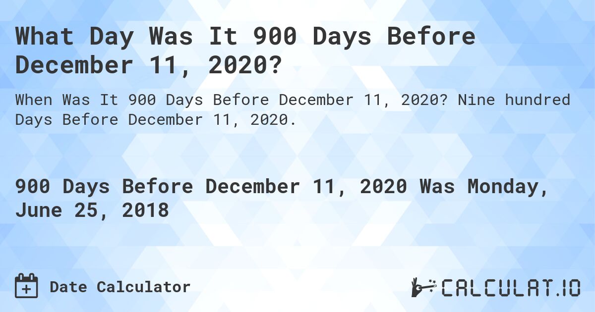 What Day Was It 900 Days Before December 11, 2020?. Nine hundred Days Before December 11, 2020.