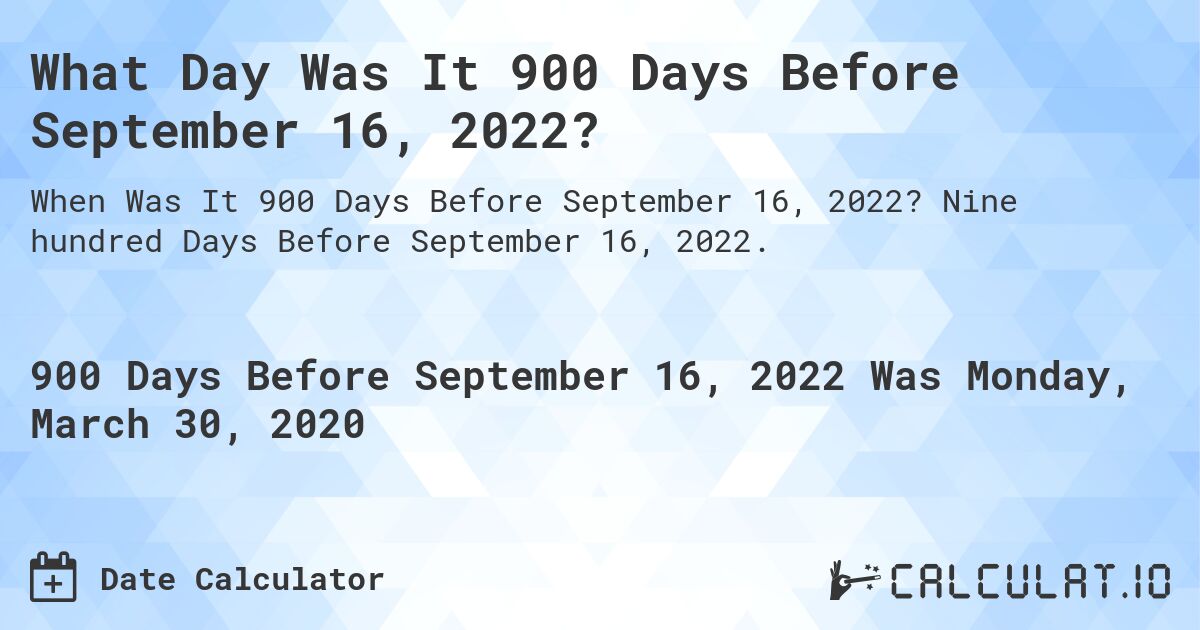 What Day Was It 900 Days Before September 16, 2022?. Nine hundred Days Before September 16, 2022.