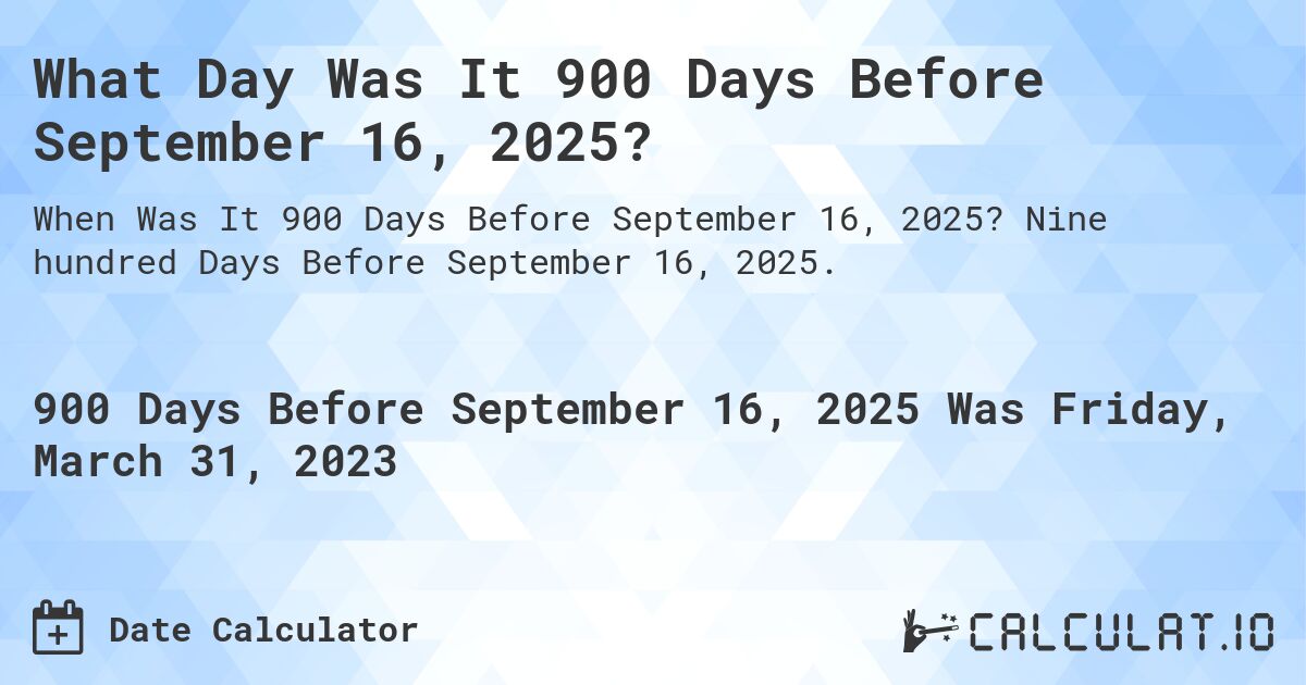 What Day Was It 900 Days Before September 16, 2025?. Nine hundred Days Before September 16, 2025.