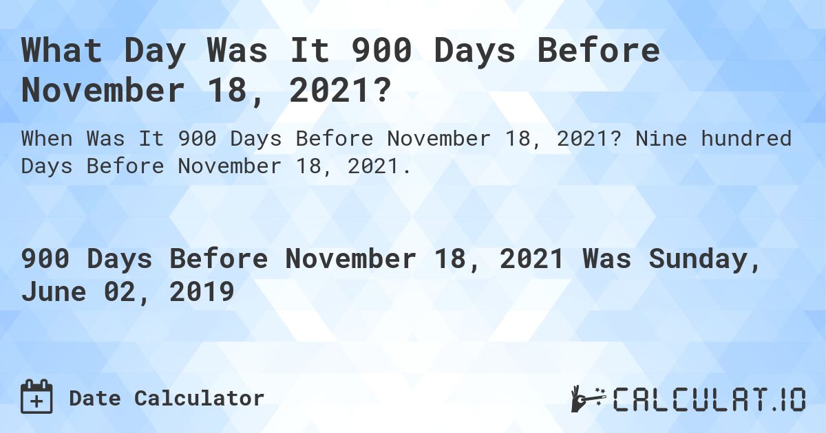 What Day Was It 900 Days Before November 18, 2021?. Nine hundred Days Before November 18, 2021.