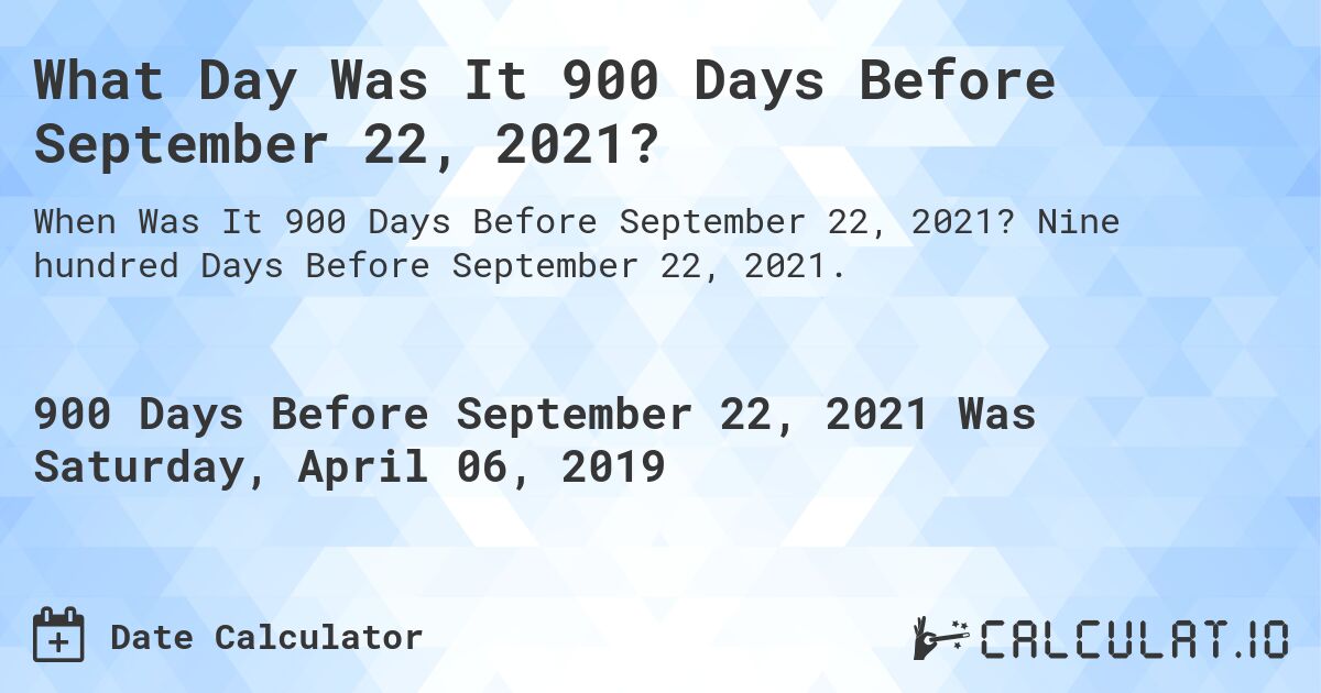 What Day Was It 900 Days Before September 22, 2021?. Nine hundred Days Before September 22, 2021.