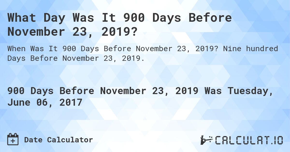 What Day Was It 900 Days Before November 23, 2019?. Nine hundred Days Before November 23, 2019.
