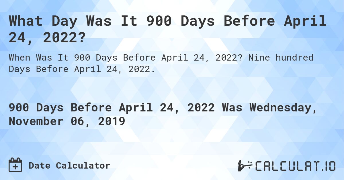 What Day Was It 900 Days Before April 24, 2022?. Nine hundred Days Before April 24, 2022.