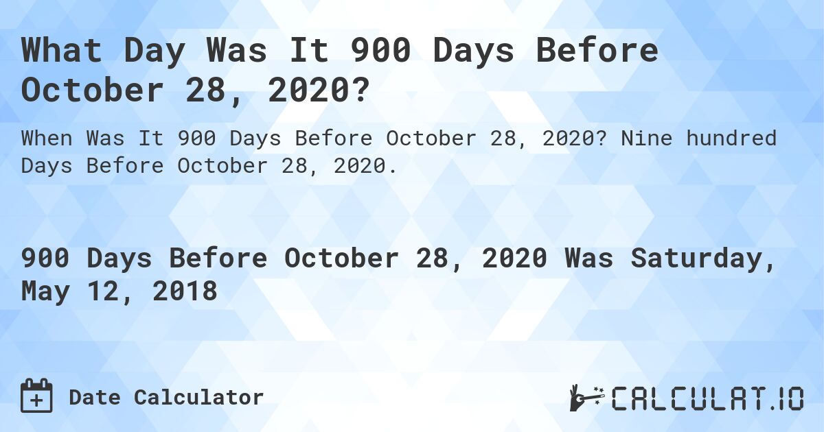 What Day Was It 900 Days Before October 28, 2020?. Nine hundred Days Before October 28, 2020.