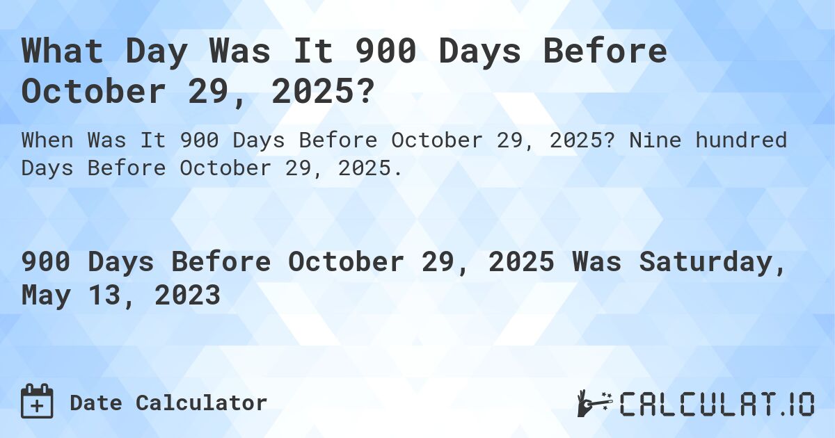 What Day Was It 900 Days Before October 29, 2025?. Nine hundred Days Before October 29, 2025.