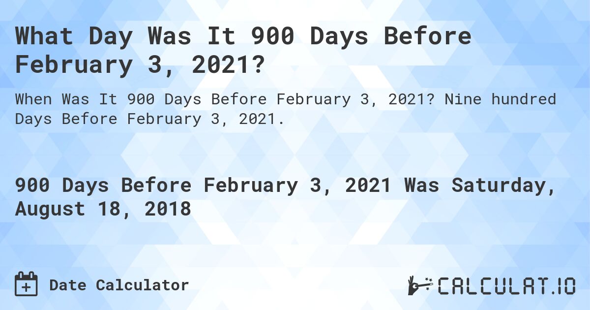 What Day Was It 900 Days Before February 3, 2021?. Nine hundred Days Before February 3, 2021.