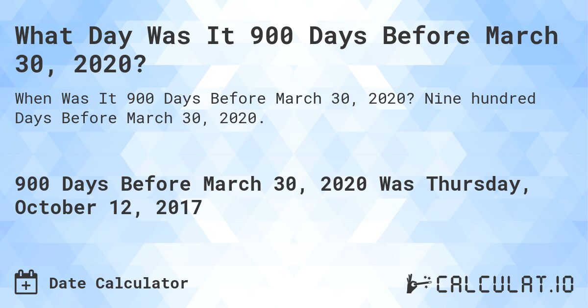 What Day Was It 900 Days Before March 30, 2020?. Nine hundred Days Before March 30, 2020.