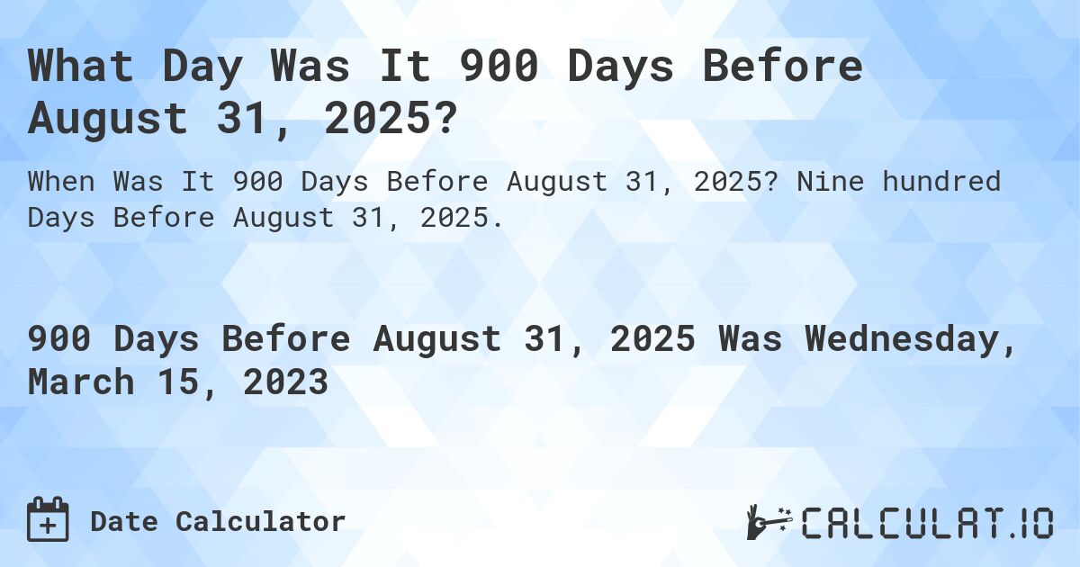 What Day Was It 900 Days Before August 31, 2025?. Nine hundred Days Before August 31, 2025.