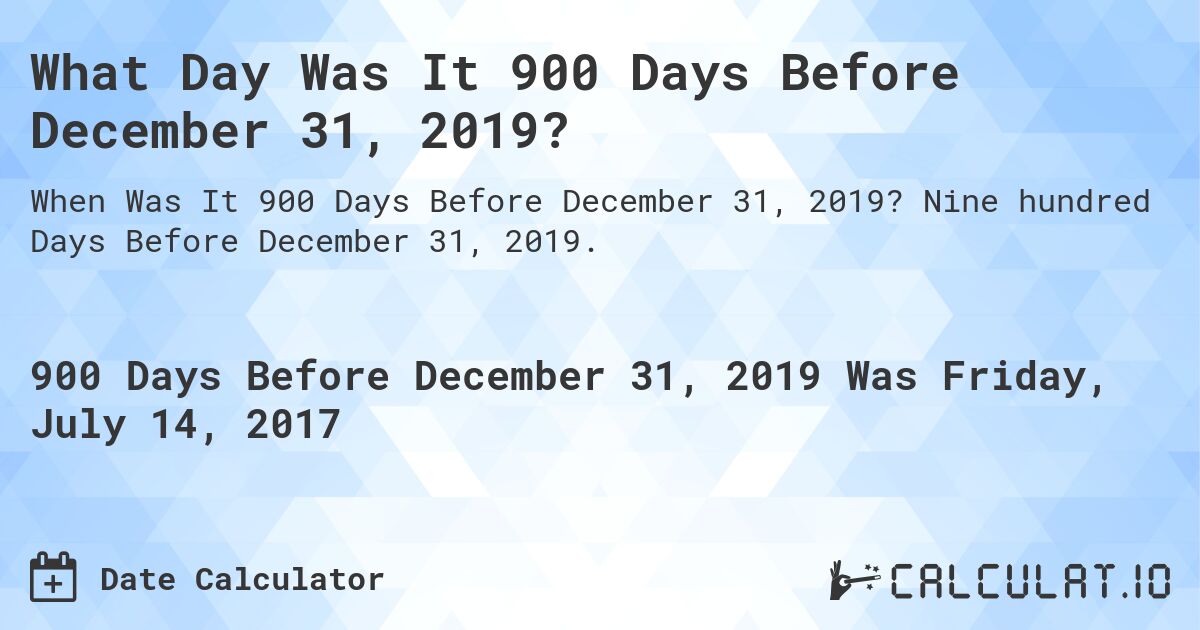 What Day Was It 900 Days Before December 31, 2019?. Nine hundred Days Before December 31, 2019.