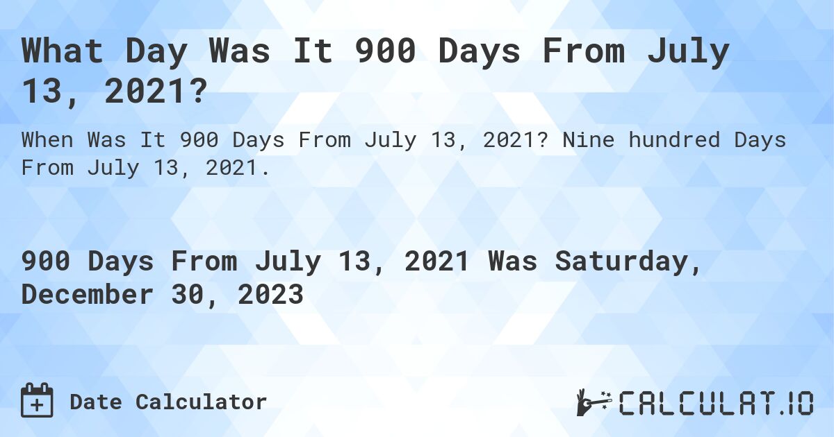 What Day Was It 900 Days From July 13, 2021?. Nine hundred Days From July 13, 2021.