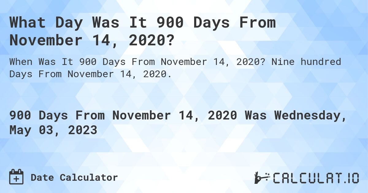 What Day Was It 900 Days From November 14, 2020?. Nine hundred Days From November 14, 2020.