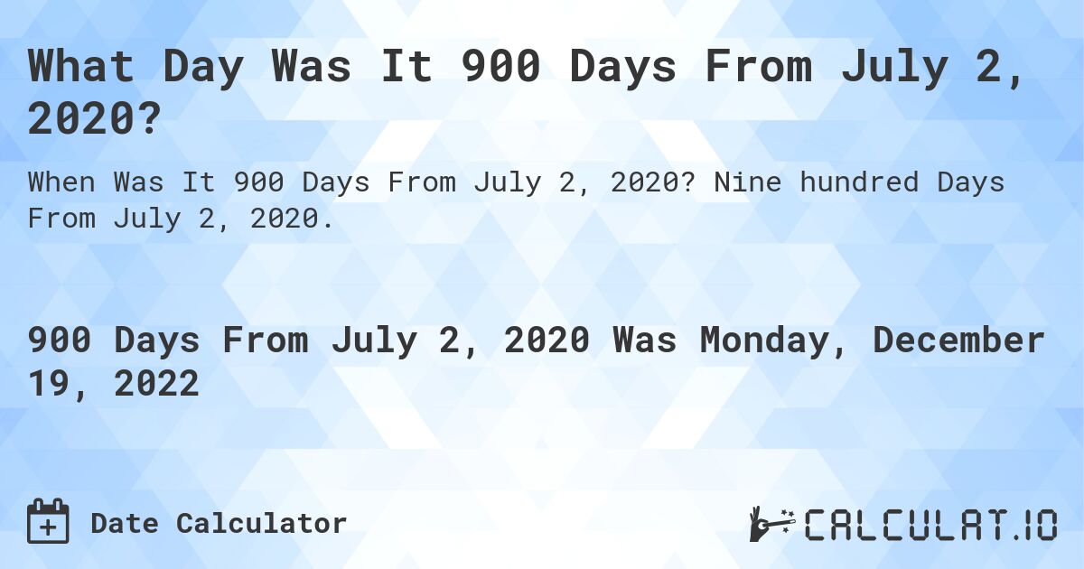What Day Was It 900 Days From July 2, 2020?. Nine hundred Days From July 2, 2020.