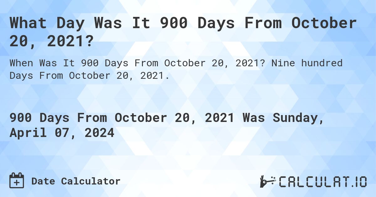 What Day Was It 900 Days From October 20, 2021?. Nine hundred Days From October 20, 2021.