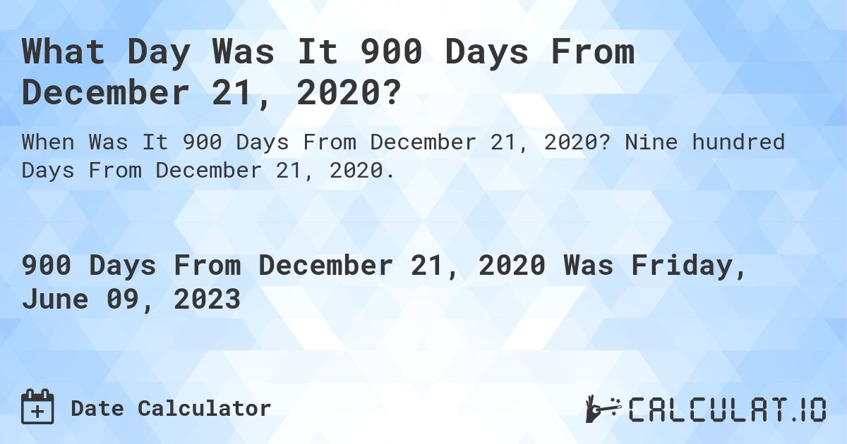 What Day Was It 900 Days From December 21, 2020?. Nine hundred Days From December 21, 2020.