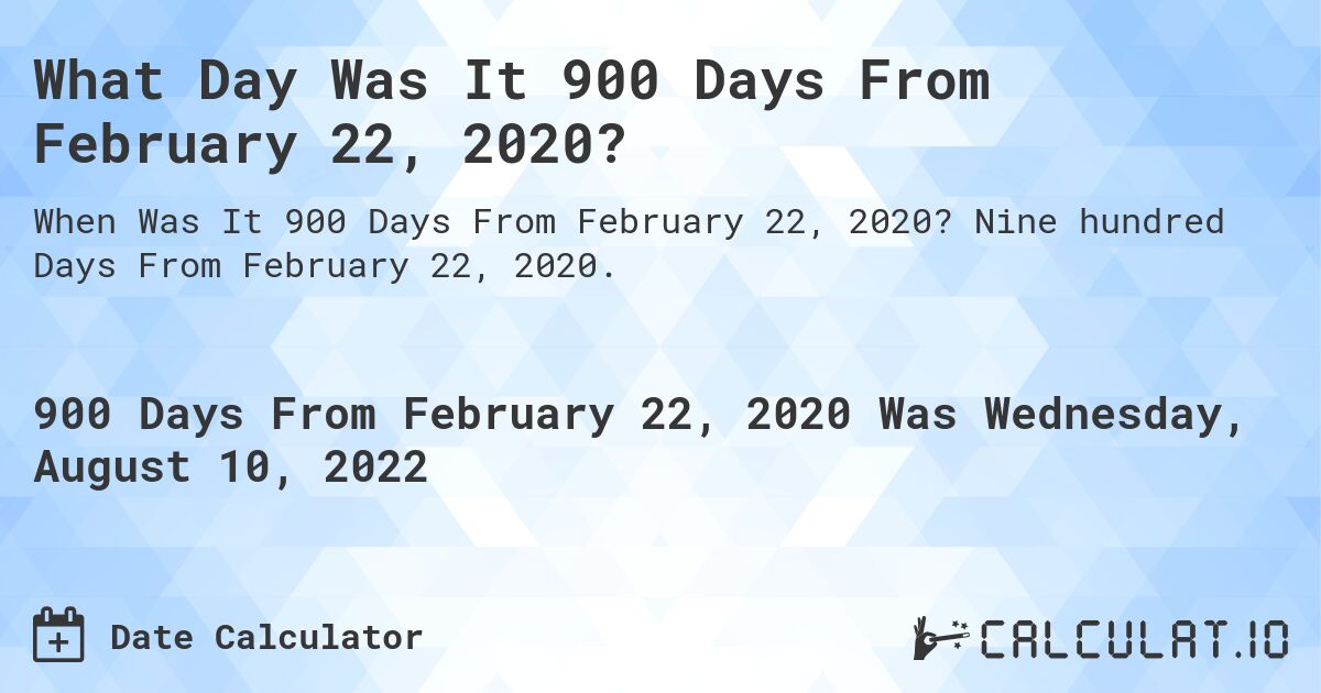 What Day Was It 900 Days From February 22, 2020?. Nine hundred Days From February 22, 2020.