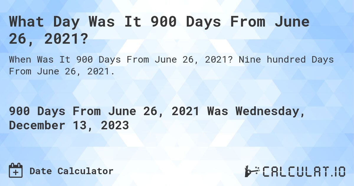 What Day Was It 900 Days From June 26, 2021?. Nine hundred Days From June 26, 2021.