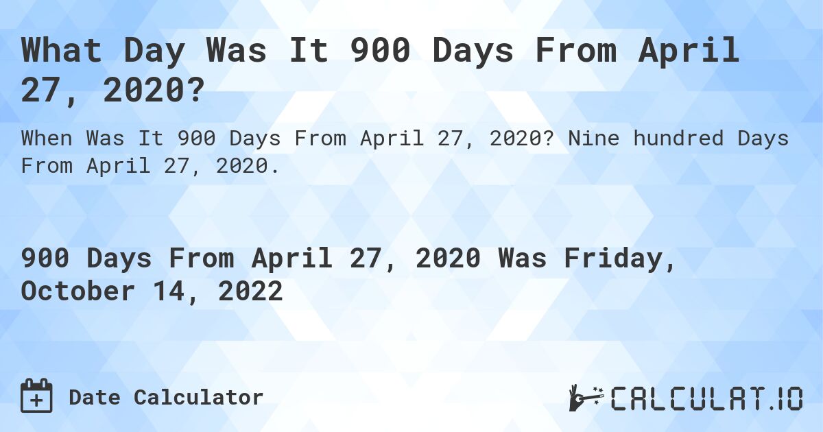 What Day Was It 900 Days From April 27, 2020?. Nine hundred Days From April 27, 2020.