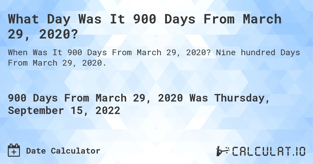 What Day Was It 900 Days From March 29, 2020?. Nine hundred Days From March 29, 2020.