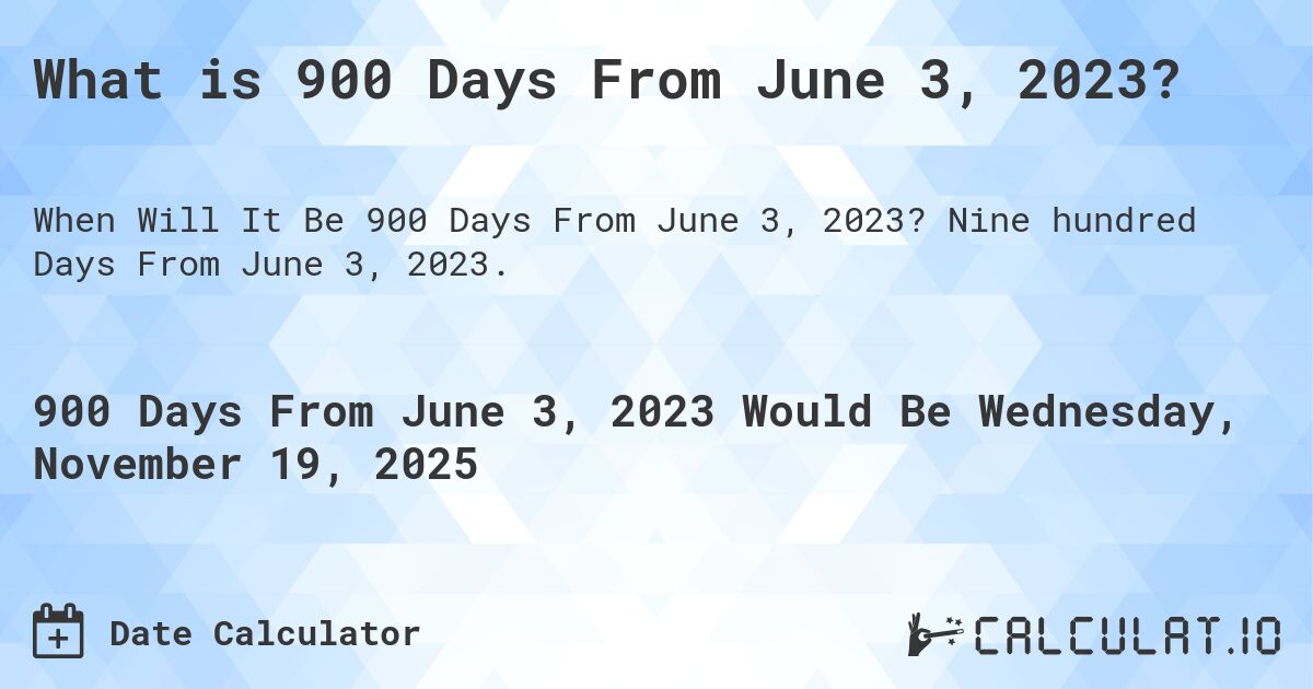 What is 900 Days From June 3, 2023?. Nine hundred Days From June 3, 2023.