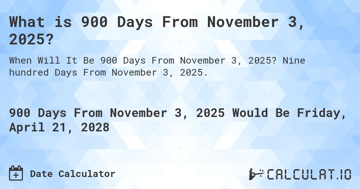 What is 900 Days From November 3, 2025?. Nine hundred Days From November 3, 2025.