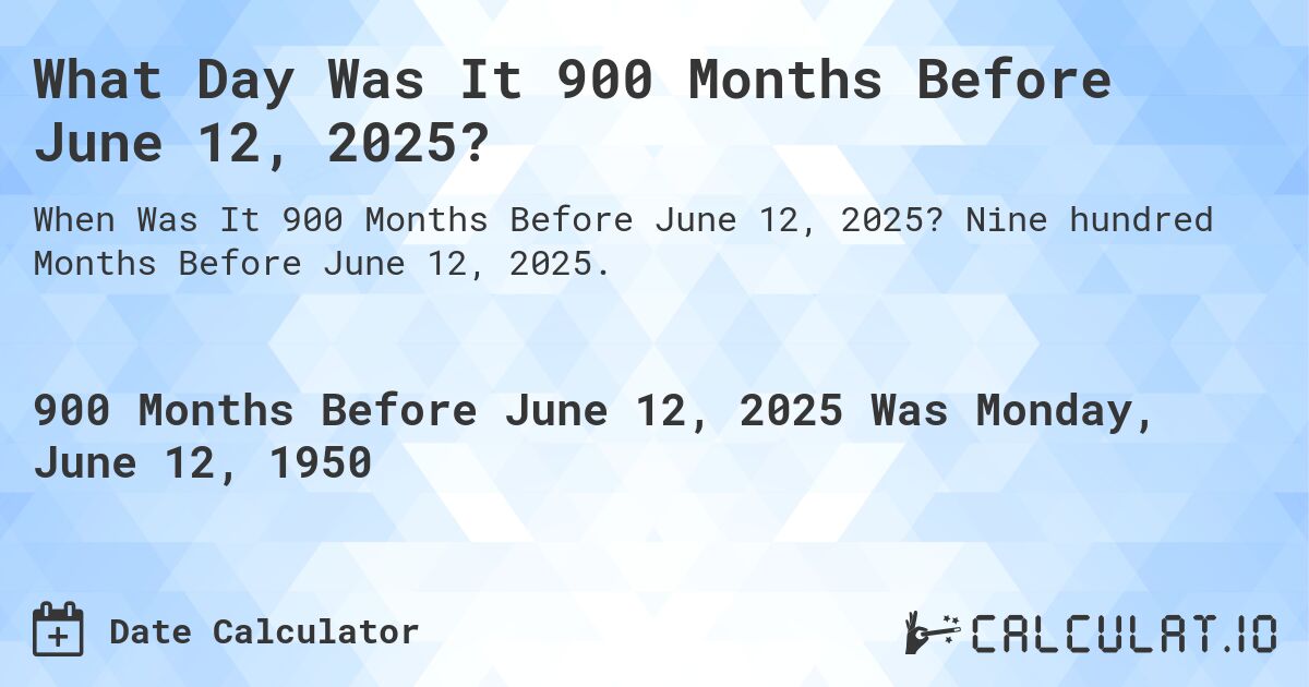 What Day Was It 900 Months Before June 12, 2025?. Nine hundred Months Before June 12, 2025.
