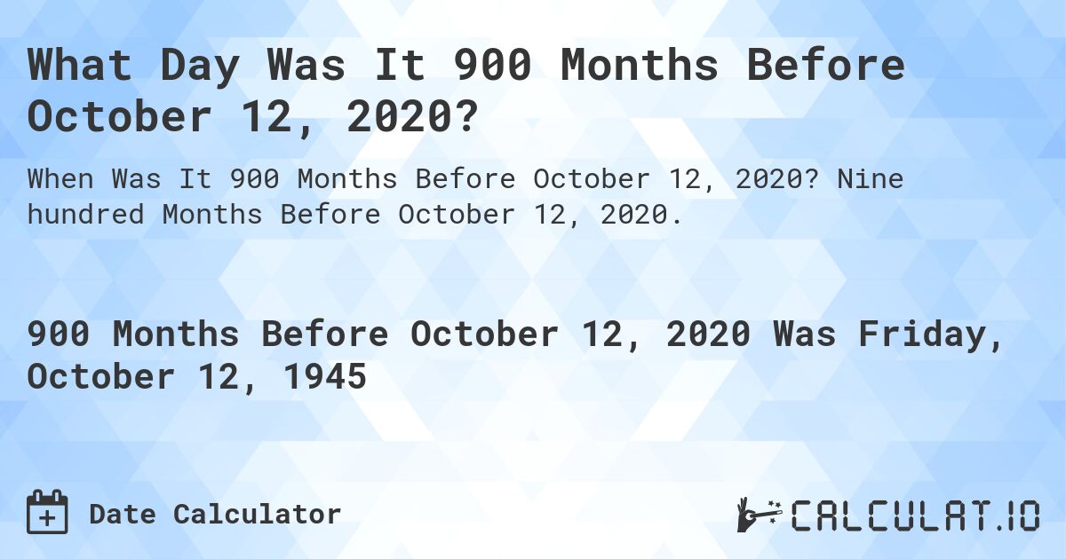 What Day Was It 900 Months Before October 12, 2020?. Nine hundred Months Before October 12, 2020.
