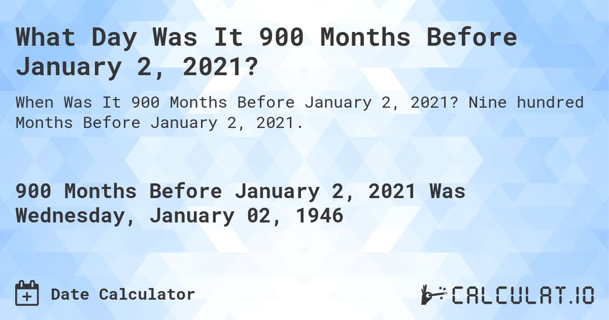 What Day Was It 900 Months Before January 2, 2021?. Nine hundred Months Before January 2, 2021.