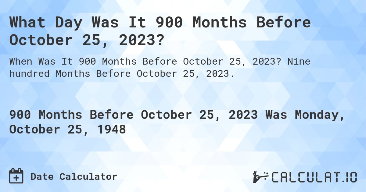 What Day Was It 900 Months Before October 25, 2023?. Nine hundred Months Before October 25, 2023.