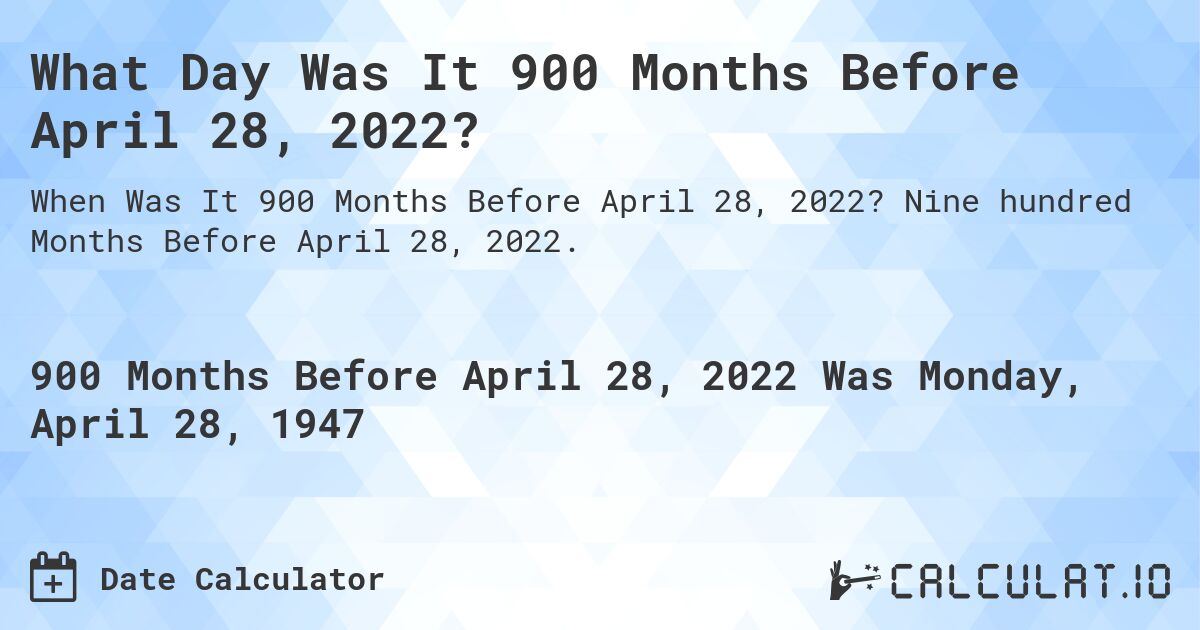 What Day Was It 900 Months Before April 28, 2022?. Nine hundred Months Before April 28, 2022.