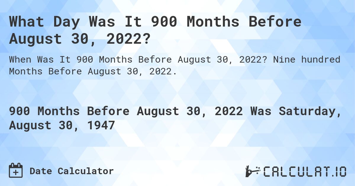 What Day Was It 900 Months Before August 30, 2022?. Nine hundred Months Before August 30, 2022.