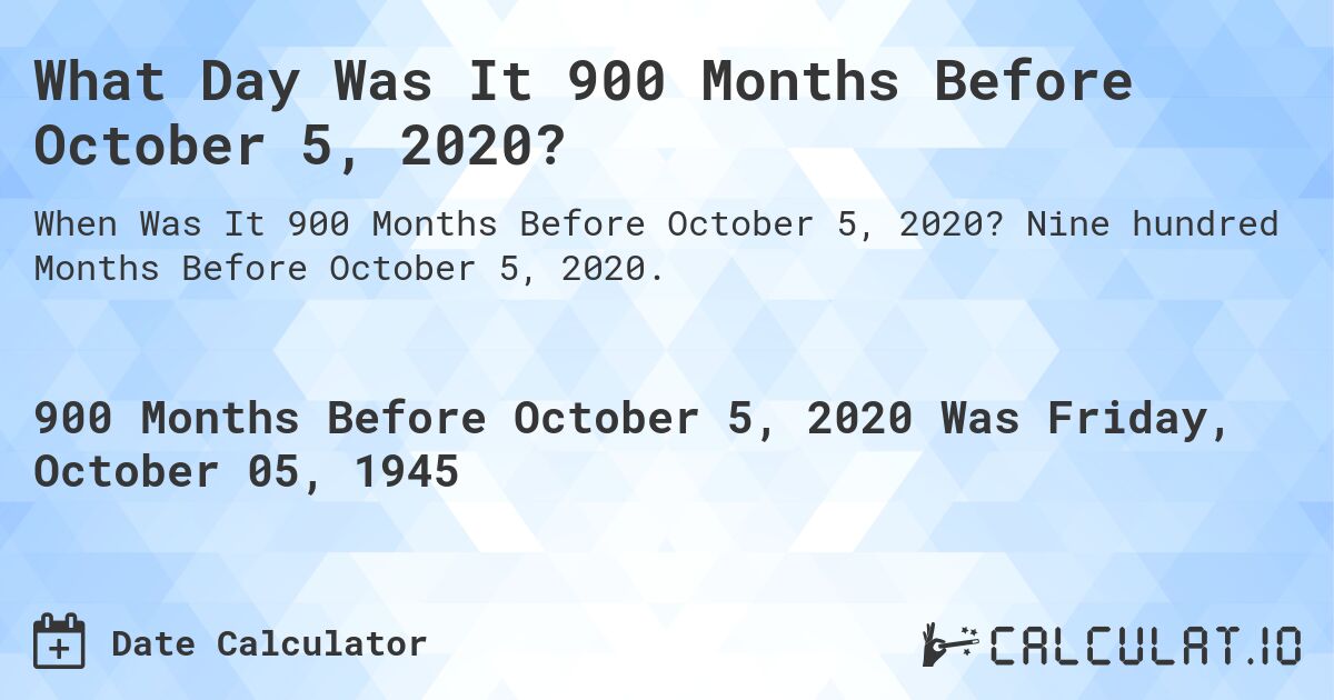 What Day Was It 900 Months Before October 5, 2020?. Nine hundred Months Before October 5, 2020.