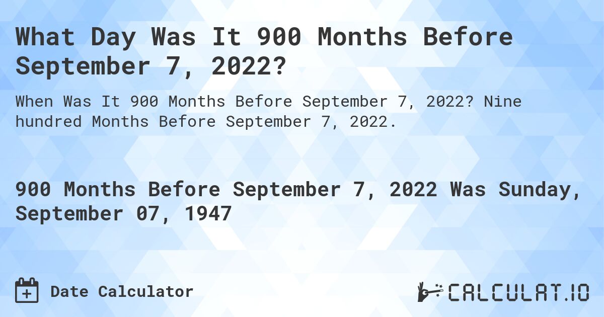 What Day Was It 900 Months Before September 7, 2022?. Nine hundred Months Before September 7, 2022.