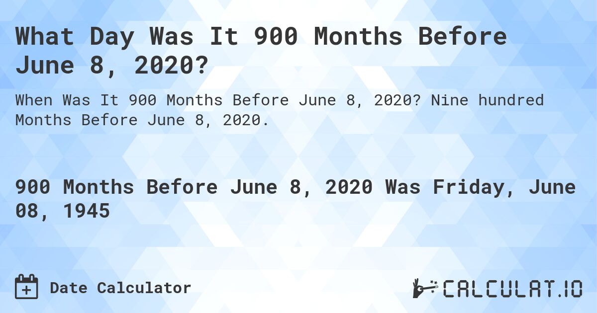 What Day Was It 900 Months Before June 8, 2020?. Nine hundred Months Before June 8, 2020.