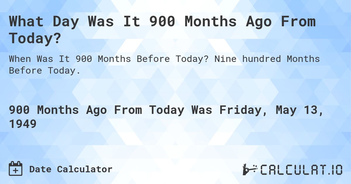 What Day Was It 900 Months Ago From Today?. Nine hundred Months Before Today.