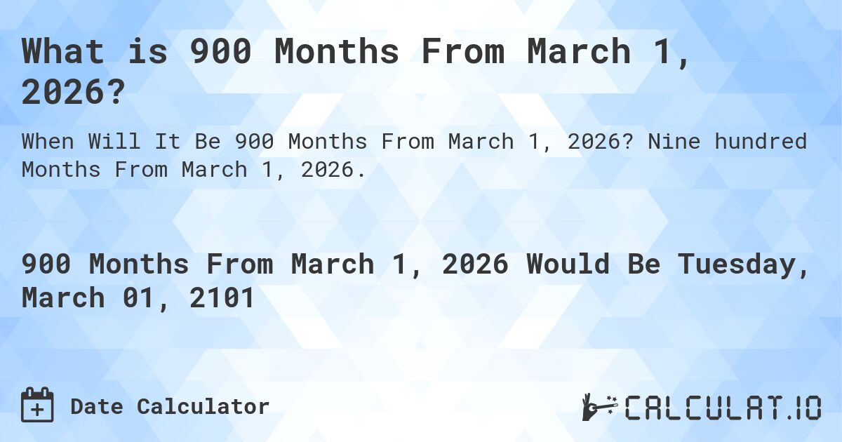 What is 900 Months From March 1, 2026?. Nine hundred Months From March 1, 2026.