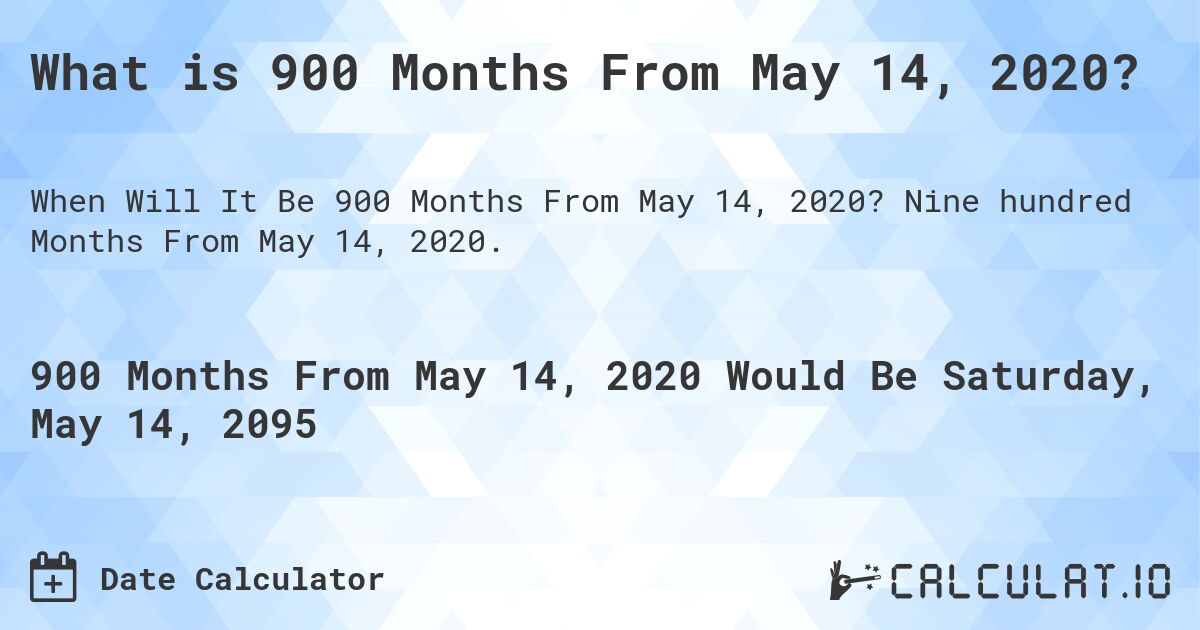 What is 900 Months From May 14, 2020?. Nine hundred Months From May 14, 2020.