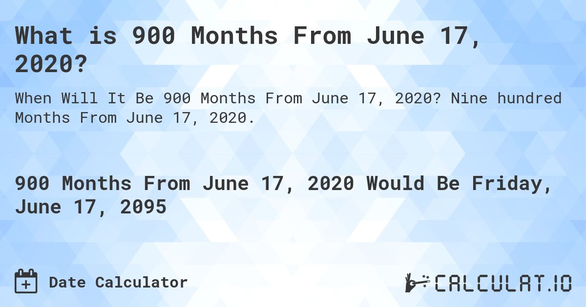 What is 900 Months From June 17, 2020?. Nine hundred Months From June 17, 2020.