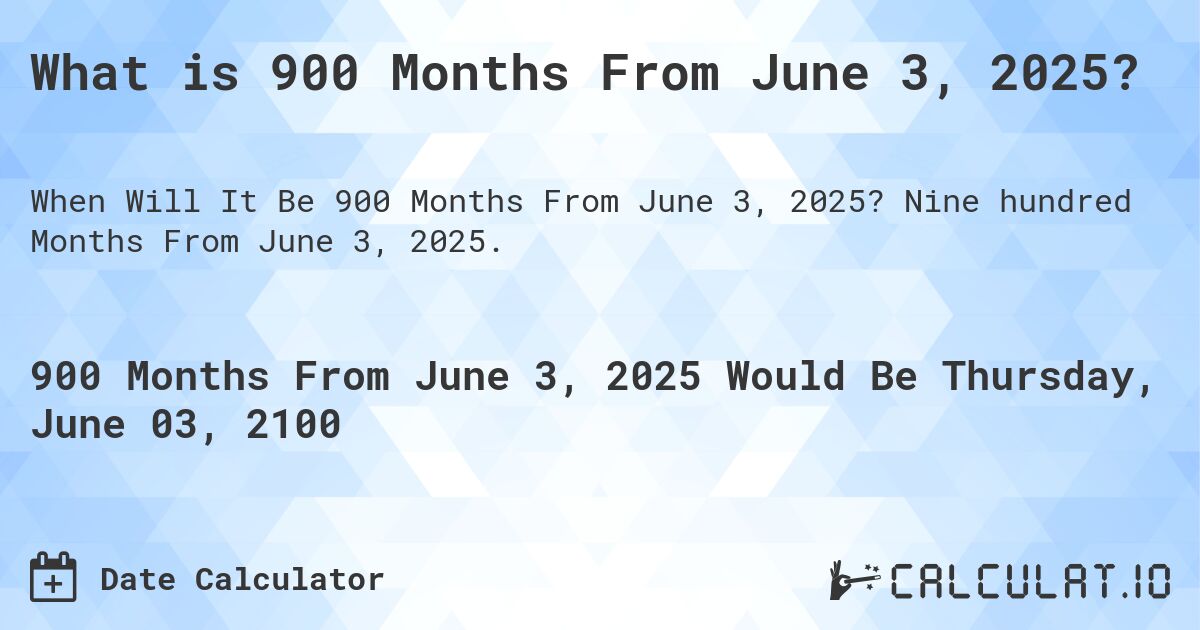 What is 900 Months From June 3, 2025?. Nine hundred Months From June 3, 2025.
