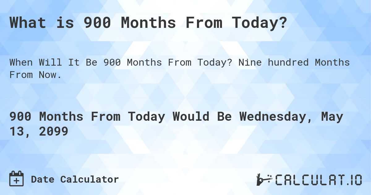 What is 900 Months From Today?. Nine hundred Months From Now.