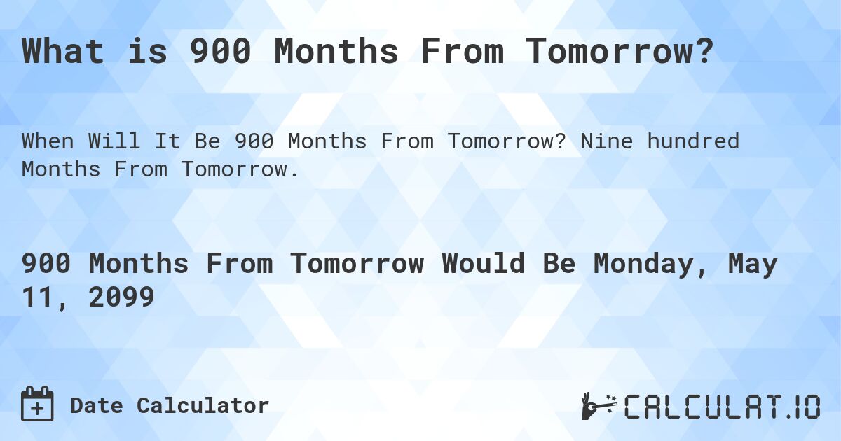What is 900 Months From Tomorrow?. Nine hundred Months From Tomorrow.