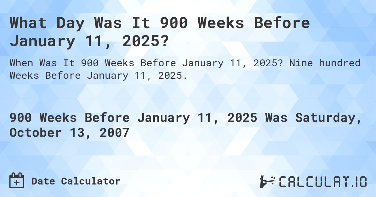 What Day Was It 900 Weeks Before January 11, 2025?. Nine hundred Weeks Before January 11, 2025.