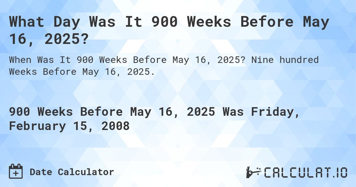 What Day Was It 900 Weeks Before May 16, 2025?. Nine hundred Weeks Before May 16, 2025.