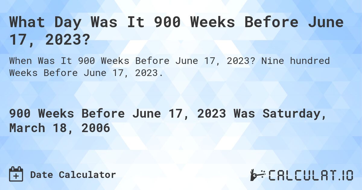 What Day Was It 900 Weeks Before June 17, 2023?. Nine hundred Weeks Before June 17, 2023.