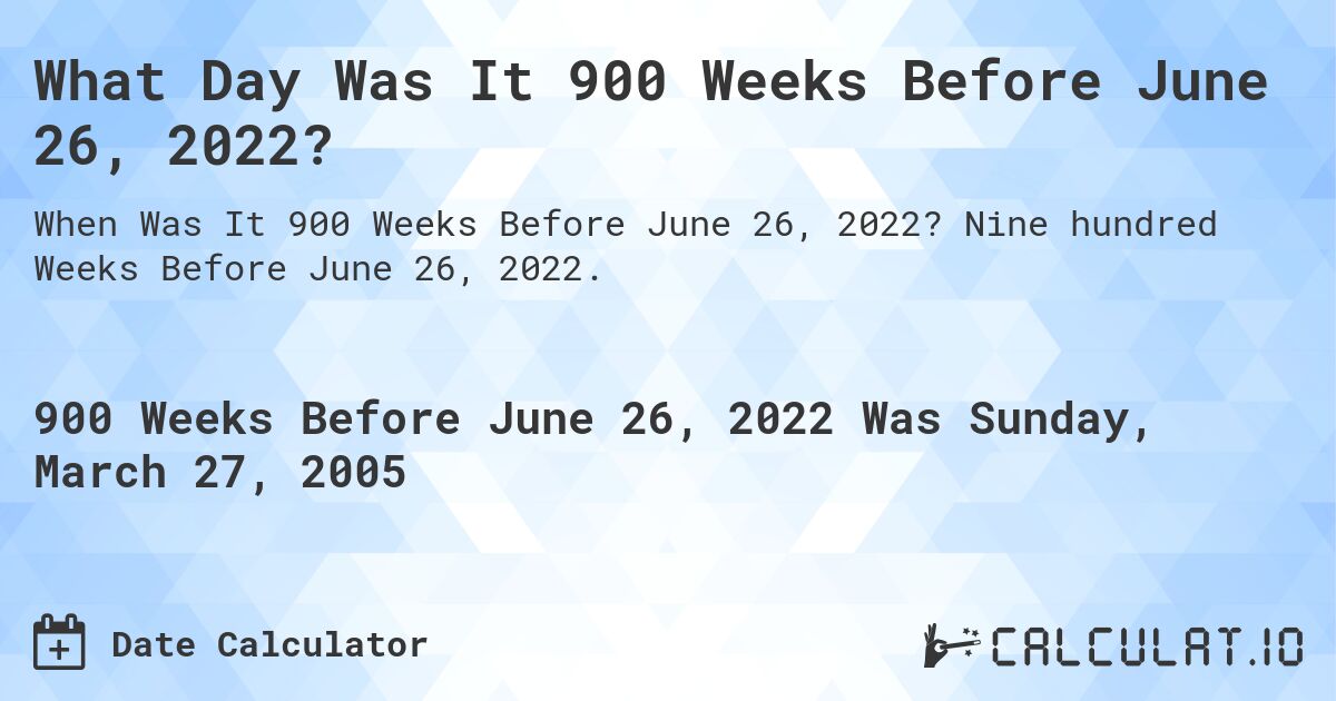 What Day Was It 900 Weeks Before June 26, 2022?. Nine hundred Weeks Before June 26, 2022.